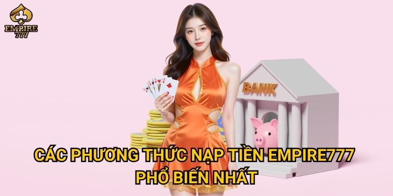 Các phương thức nạp tiền Empire777 phổ biến nhất