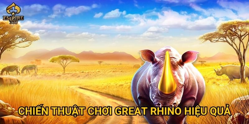 Chiến thuật chơi Great Rhino hiệu quả