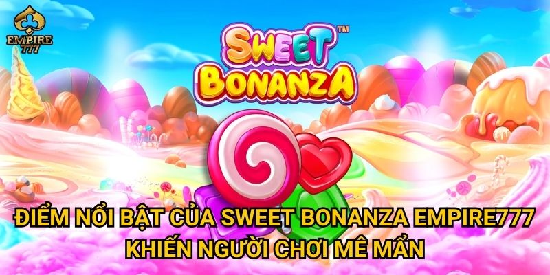 Điểm nổi bật của Sweet Bonanza Empire777 khiến người chơi mê mẩn