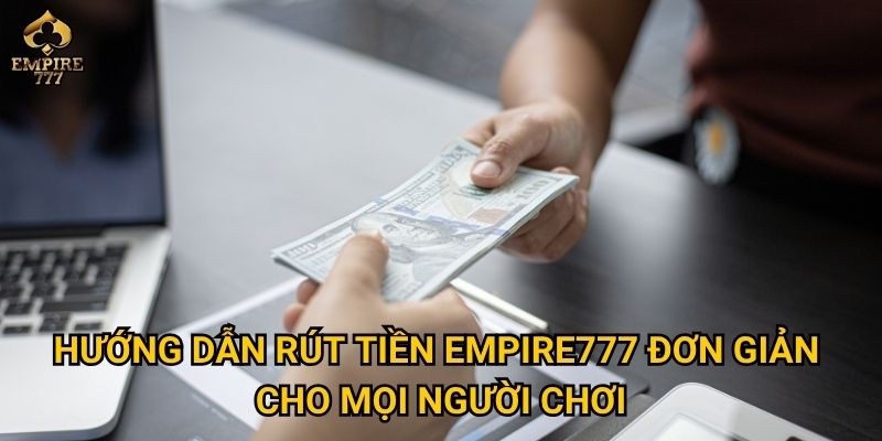 Hướng dẫn rút tiền Empire777 đơn giản cho mọi người chơi