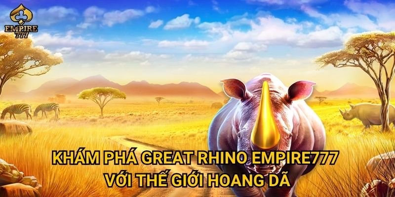 Khám phá Great Rhino Empire777 với thế giới hoang dã