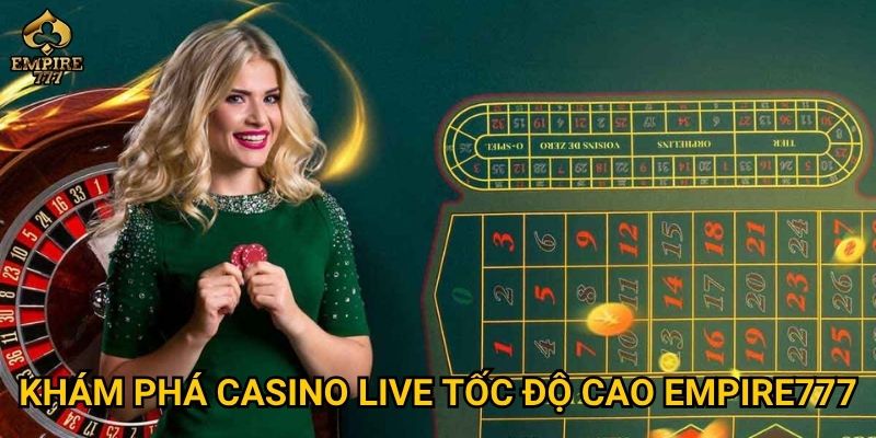 Casino live tốc độ cao tại Empire777 có phù hợp cho người chơi ưa thử thách? 2 Khám phá casino live tốc độ cao Empire777