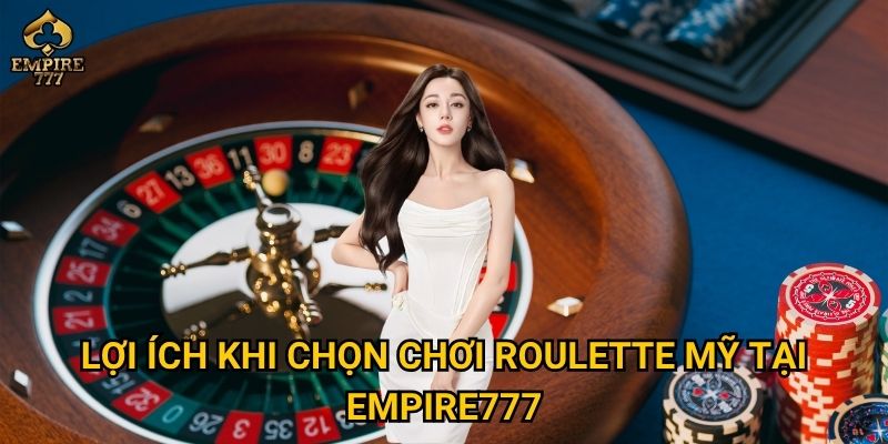 Lợi ích khi chọn chơi roulette Mỹ tại Empire777