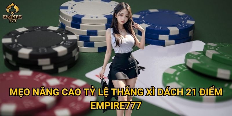 Mẹo nâng cao tỷ lệ thắng xì dách 21 điểm Empire777
