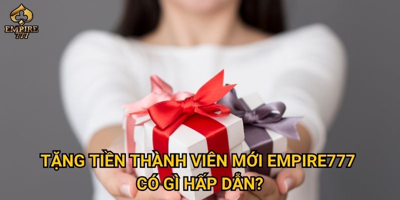Tặng tiền thành viên mới Empire777 có gì hấp dẫn