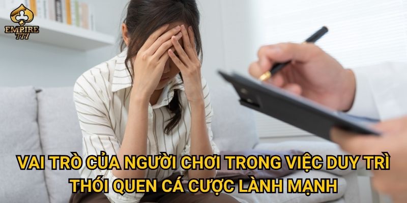 Cá cược có trách nhiệm tại Empire777 – Làm sao để chơi an toàn và kiểm soát? 2 Vai trò của người chơi trong việc duy trì thói quen cá cược lành mạnh